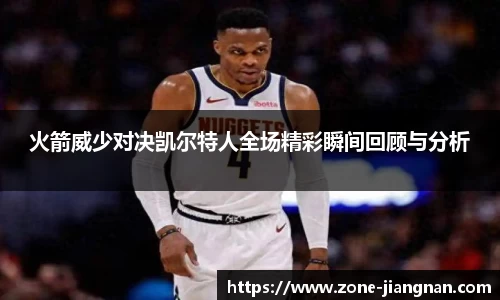 火箭威少对决凯尔特人全场精彩瞬间回顾与分析